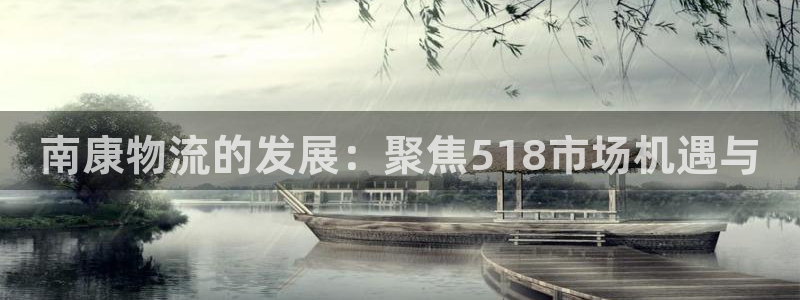 超凡国际注册链接：南康物流的发展：聚焦518市场机遇与