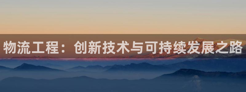 超凡国际官网下载：物流工程：创新技术与可持续发展之路
